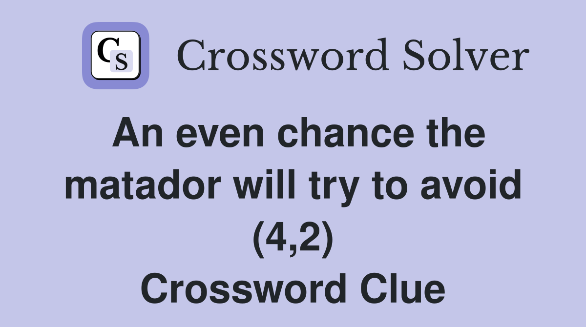 An even chance the matador will try to avoid (4,2) Crossword Clue